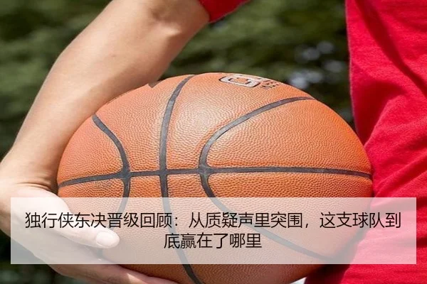 独行侠东决晋级回顾：从质疑声里突围，这支球队到底赢在了哪里