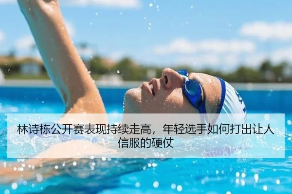 林诗栋公开赛表现持续走高，年轻选手如何打出让人信服的硬仗 - kaiyun